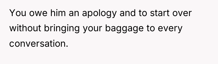 You owe him an apology and to start over without...