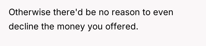 Otherwise there'd be no reason to even decline the money...