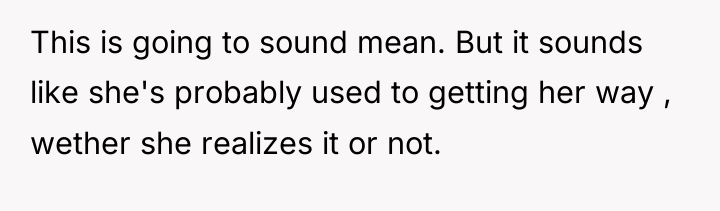 This is going to sound mean. But it sounds like...