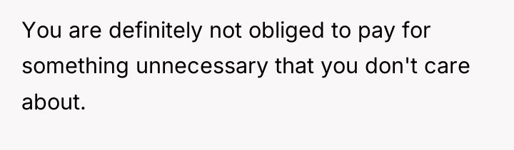 You are definitely not obliged to pay for something unnecessary...
