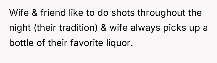 Wife & friend like to do shots throughout the night...