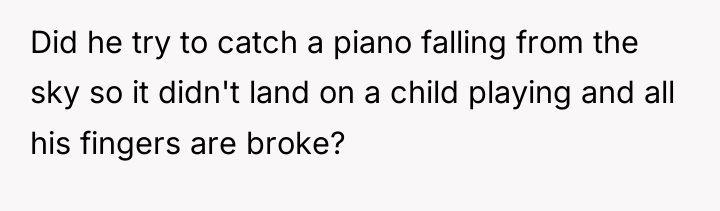 Did he try to catch a piano falling from the...