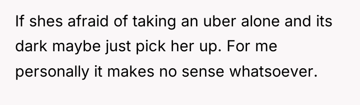 If shes afraid of taking an uber alone and its...