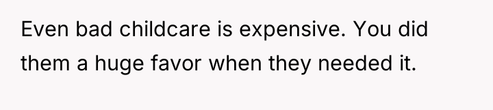 Even bad childcare is expensive. You did them a huge...