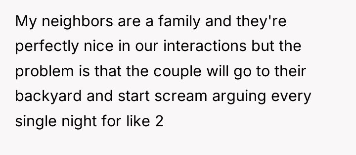 My neighbors are a family and they're perfectly nice in...