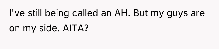 I've still being called an AH. But my guys are...