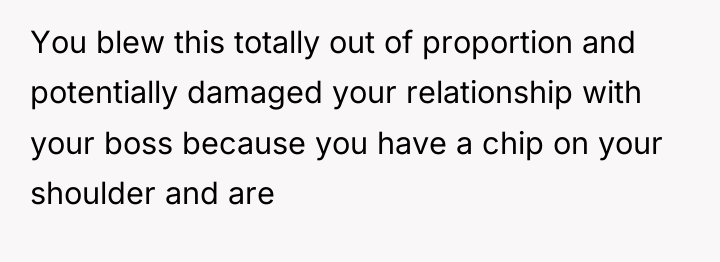 You blew this totally out of proportion and potentially damaged...