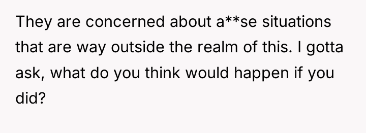 They are concerned about a**se situations that are way outside...