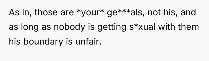 As in, those are *your* ge***als, not his, and as...