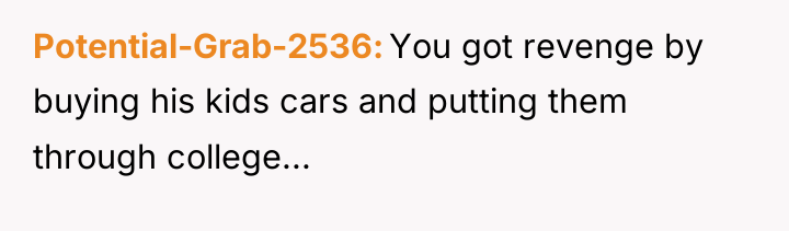 Potential-Grab-2536 You got revenge by buying his kids cars and...