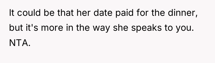 It could be that her date paid for the dinner,...