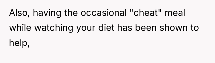 Also, having the occasional "cheat" meal while watching your diet...