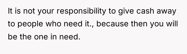 It is not your responsibility to give cash away to...