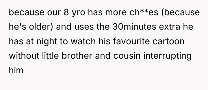 because our 8 yro has more ch**es (because he's older)...
