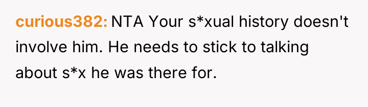 curious382 NTA Your s*xual history doesn't involve him. He needs...