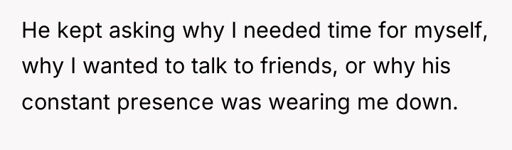 He kept asking why I needed time for myself, why...