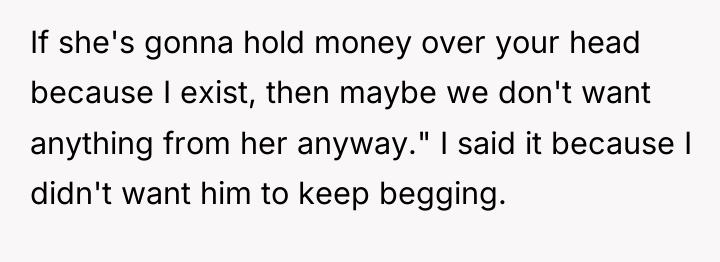 If she's gonna hold money over your head because I...