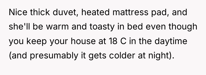 Nice thick duvet, heated mattress pad, and she'll be warm...