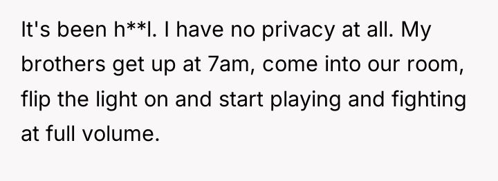 It's been h**l. I have no privacy at all. My...