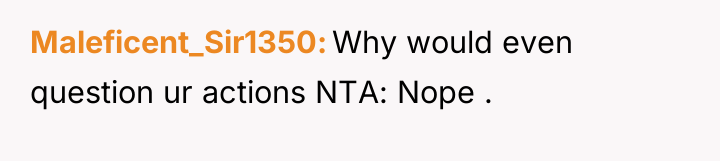 Maleficent_Sir1350 Why would even question ur actions NTA: Nope .