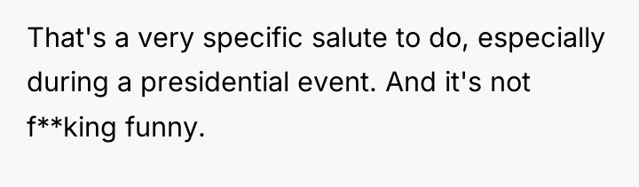 That's a very specific salute to do, especially during a...