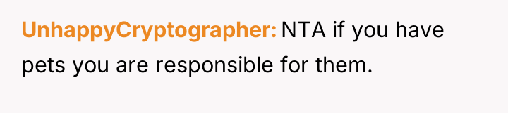 UnhappyCryptographer NTA if you have pets you are responsible for...