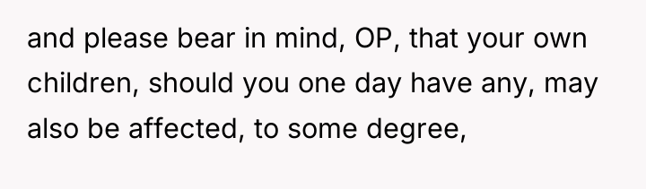 and please bear in mind, OP, that your own children,...