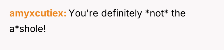 amyxcutiex You're definitely *not* the a*shole!