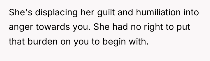 She's displacing her guilt and humiliation into anger towards you....