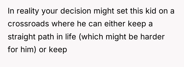 In reality your decision might set this kid on a...