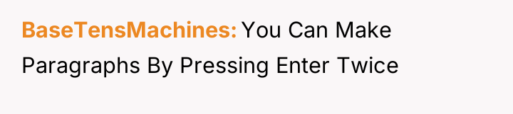 BaseTensMachines You Can Make Paragraphs By Pressing Enter Twice