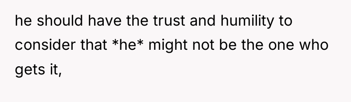 he should have the trust and humility to consider that...