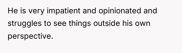 He is very impatient and opinionated and struggles to see...