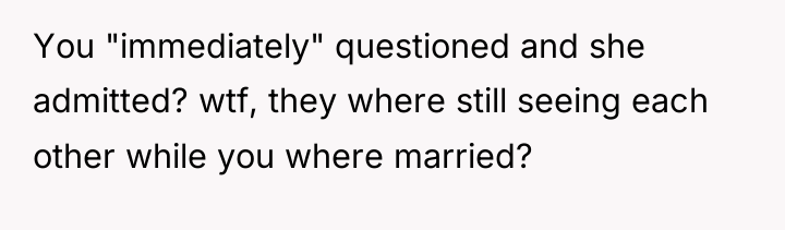 You "immediately" questioned and she admitted? wtf, they where still...