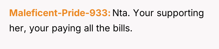 Maleficent-Pride-933 Nta. Your supporting her, your paying all the bills.