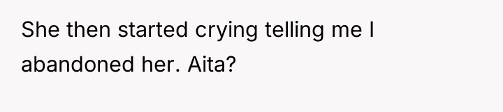 She then started crying telling me I abandoned her. Aita?