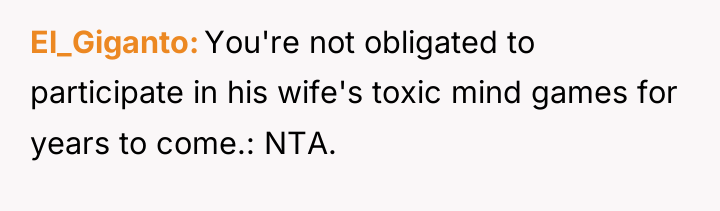 El_Giganto You're not obligated to participate in his wife's toxic...