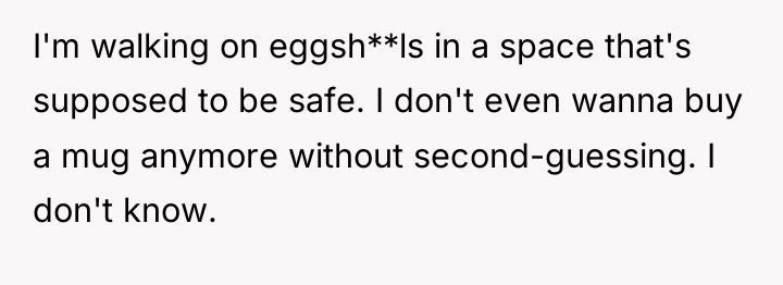 I'm walking on eggsh**ls in a space that's supposed to...