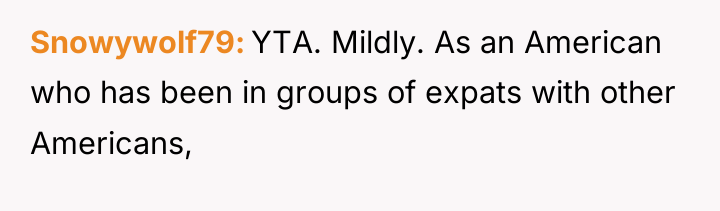 Snowywolf79 YTA. Mildly. As an American who has been in...