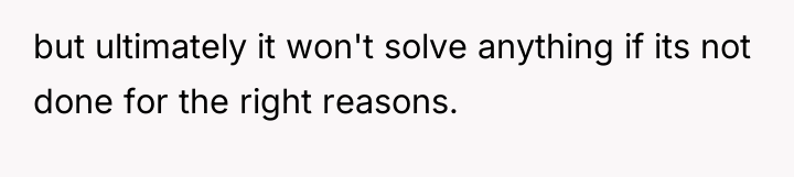 but ultimately it won't solve anything if its not done...
