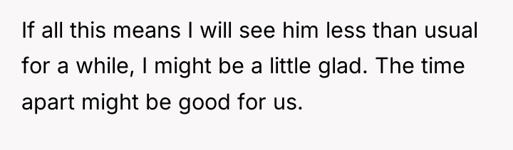 If all this means I will see him less than...