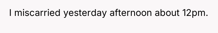 I miscarried yesterday afternoon about 12pm.