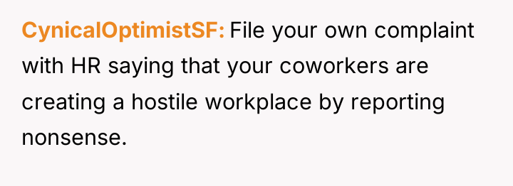 CynicalOptimistSF File your own complaint with HR saying that your...