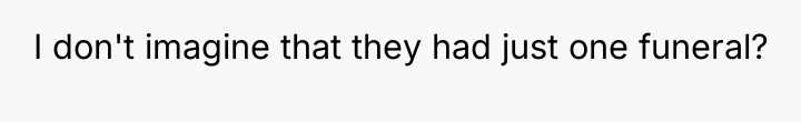 I don't imagine that they had just one funeral?