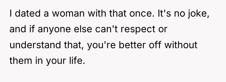 I dated a woman with that once. It's no joke,...