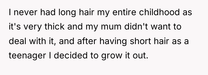 I never had long hair my entire childhood as it's...