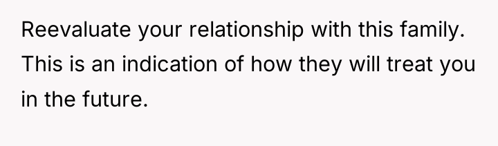 Reevaluate your relationship with this family. This is an indication...