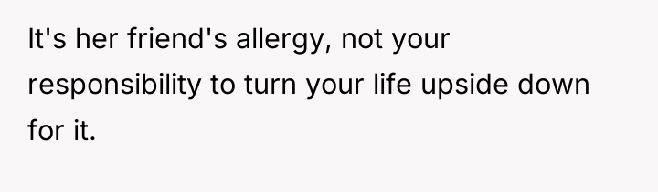 It's her friend's allergy, not your responsibility to turn your...