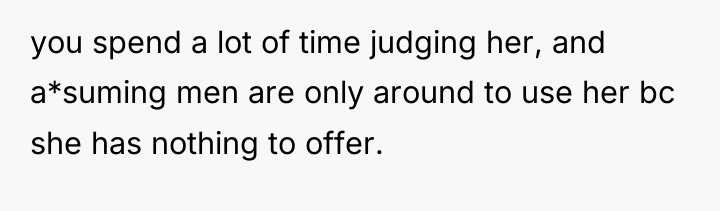 you spend a lot of time judging her, and a*suming...