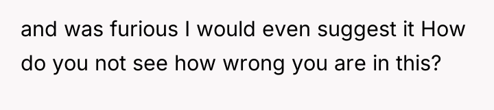 and was furious I would even suggest it How do...